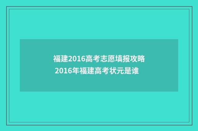 福建2016高考志愿填报攻略 2016年福建高考状元是谁