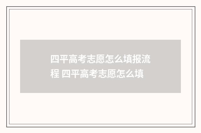 四平高考志愿怎么填报流程 四平高考志愿怎么填