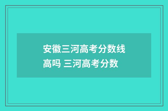 安徽三河高考分数线高吗 三河高考分数