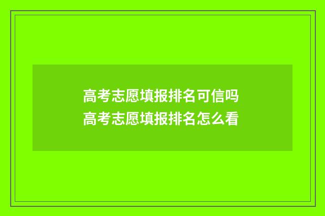 高考志愿填报排名可信吗 高考志愿填报排名怎么看