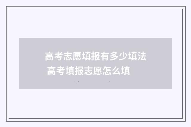 高考志愿填报有多少填法 高考填报志愿怎么填