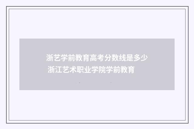 浙艺学前教育高考分数线是多少 浙江艺术职业学院学前教育