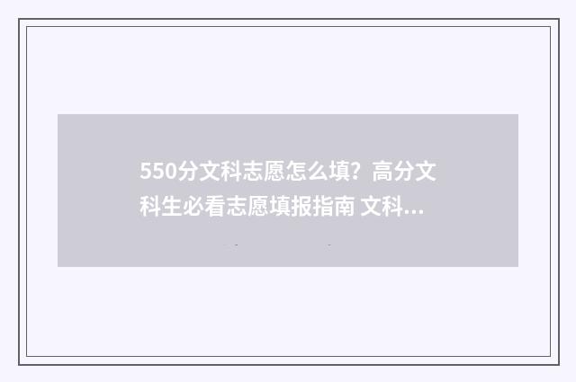 550分文科志愿怎么填？高分文科生必看志愿填报指南 文科高考550分报什么学校