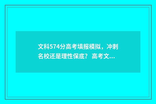 文科574分高考填报模拟，冲刺名校还是理性保底？ 高考文科574分能上什么大学一本