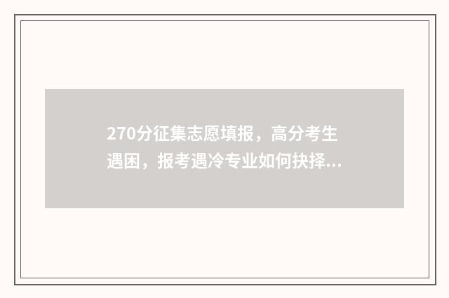 270分征集志愿填报，高分考生遇困，报考遇冷专业如何抉择？