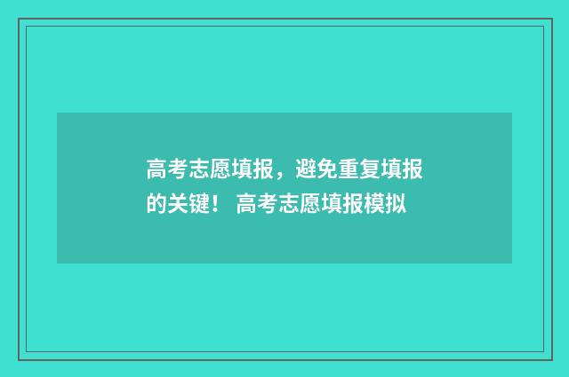高考志愿填报，避免重复填报的关键！ 高考志愿填报模拟