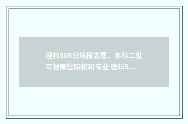 理科506分填报志愿，本科二批可报哪些院校和专业 理科562分