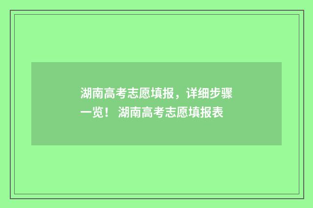 湖南高考志愿填报，详细步骤一览！ 湖南高考志愿填报表