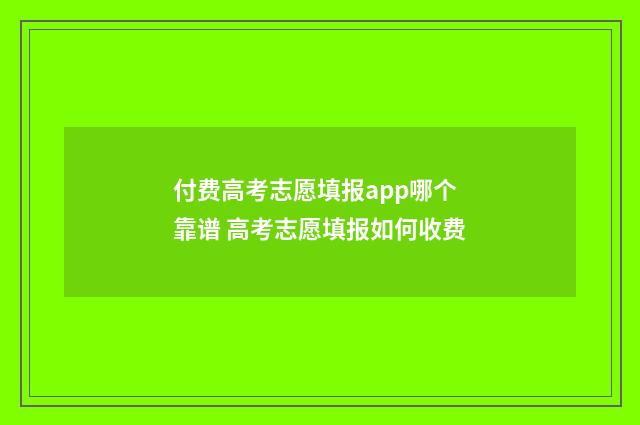付费高考志愿填报app哪个靠谱 高考志愿填报如何收费