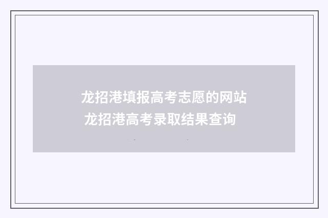龙招港填报高考志愿的网站 龙招港高考录取结果查询