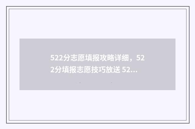 522分志愿填报攻略详细，522分填报志愿技巧放送 522分高考能上什么大学