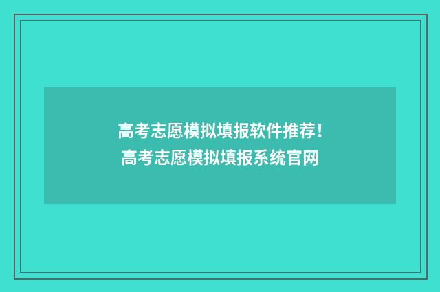 高考志愿模拟填报软件推荐！ 高考志愿模拟填报系统官网