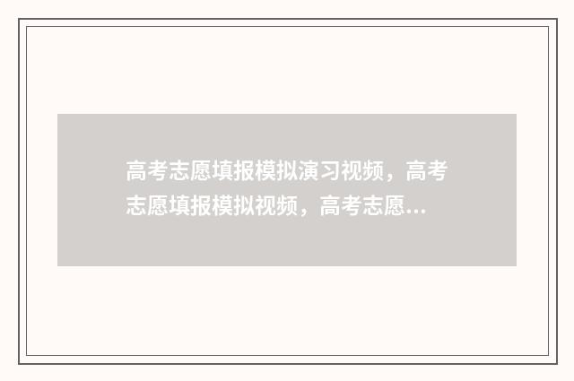 高考志愿填报模拟演习视频，高考志愿填报模拟视频，高考志愿填报模拟 高考志愿填报模拟