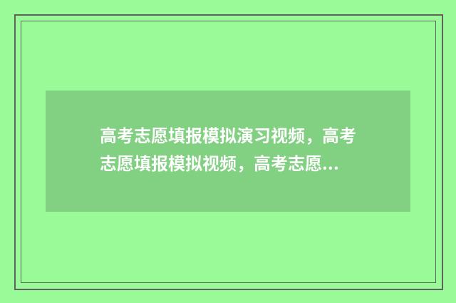 高考志愿填报模拟演习视频，高考志愿填报模拟视频，高考志愿填报模拟 高考志愿填报模拟