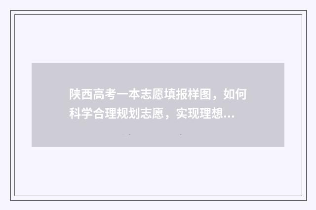 陕西高考一本志愿填报样图，如何科学合理规划志愿，实现理想大学梦？ 陕西高考一本志愿填报时间2024年