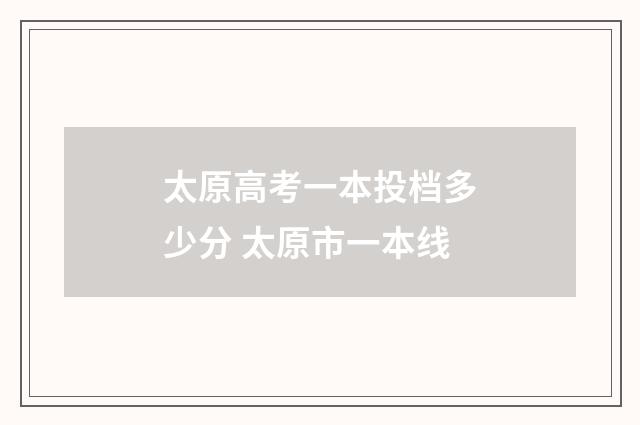 太原高考一本投档多少分 太原市一本线