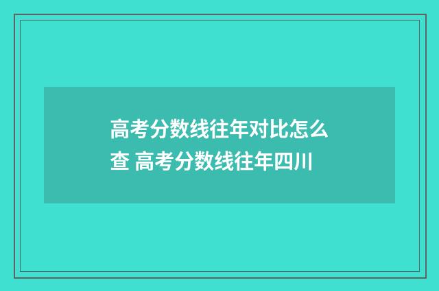 高考分数线往年对比怎么查 高考分数线往年四川