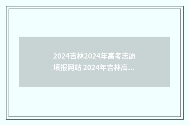2024吉林2024年高考志愿填报网站 2024年吉林高考变化