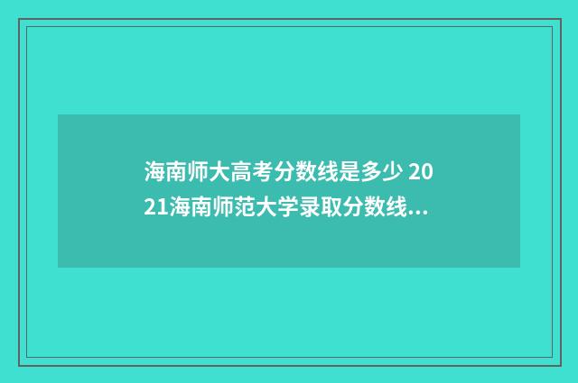 海南师大高考分数线是多少 2021海南师范大学录取分数线是多少