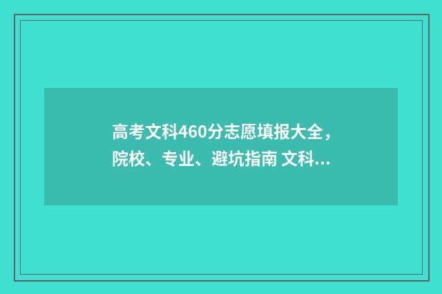 高考文科460分志愿填报大全，院校、专业、避坑指南 文科高考考460分难吗