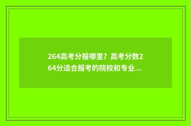 264高考分报哪里？高考分数264分适合报考的院校和专业推荐