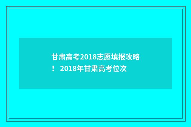 甘肃高考2018志愿填报攻略！ 2018年甘肃高考位次