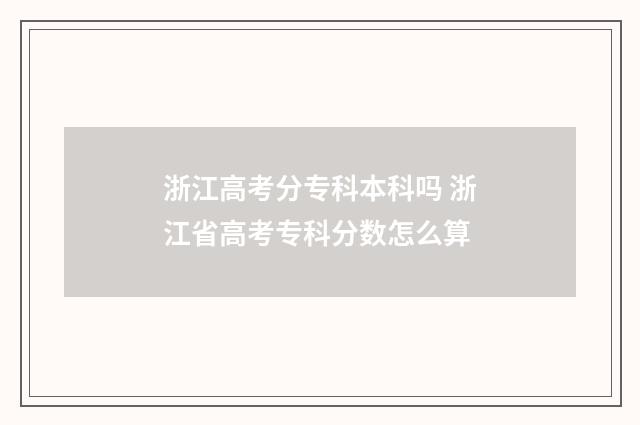 浙江高考分专科本科吗 浙江省高考专科分数怎么算