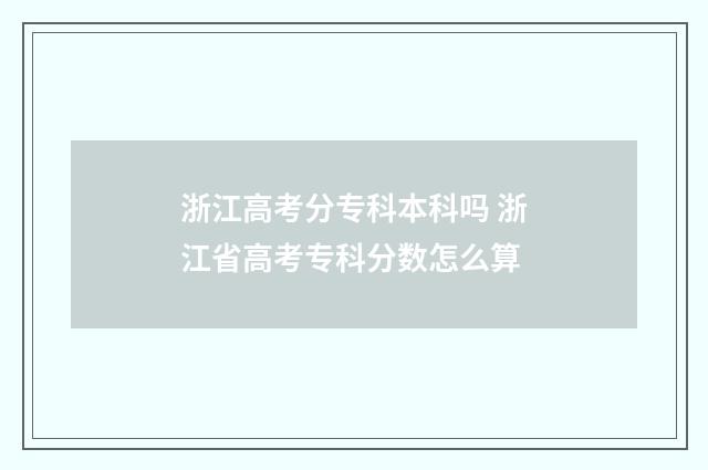 浙江高考分专科本科吗 浙江省高考专科分数怎么算