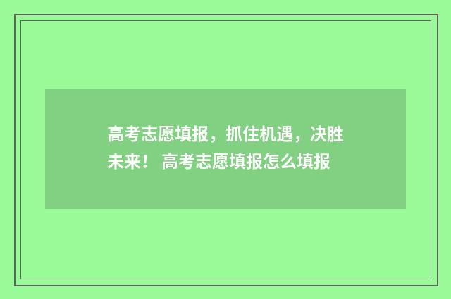 高考志愿填报，抓住机遇，决胜未来！ 高考志愿填报怎么填报
