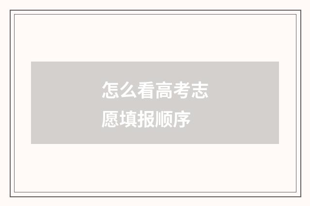 怎么看高考志愿填报顺序