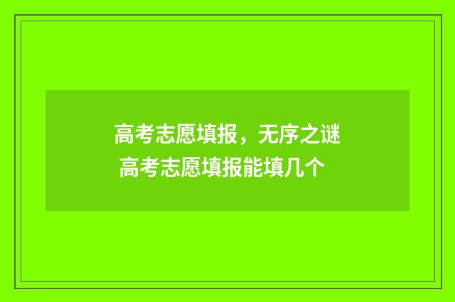 高考志愿填报，无序之谜 高考志愿填报能填几个