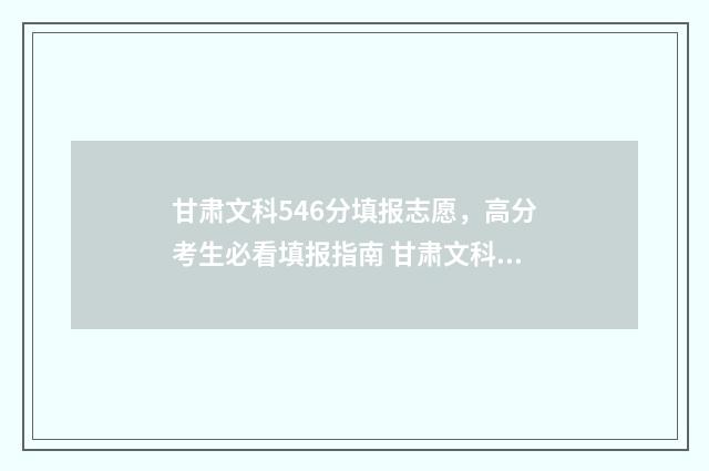 甘肃文科546分填报志愿，高分考生必看填报指南 甘肃文科458分
