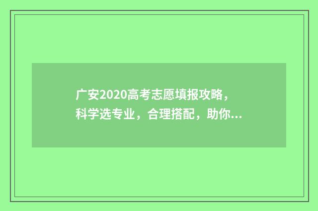 广安2020高考志愿填报攻略，科学选专业，合理搭配，助你圆梦！ 广安2021高考喜报