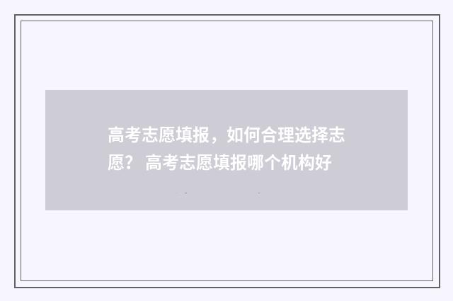 高考志愿填报，如何合理选择志愿？ 高考志愿填报哪个机构好