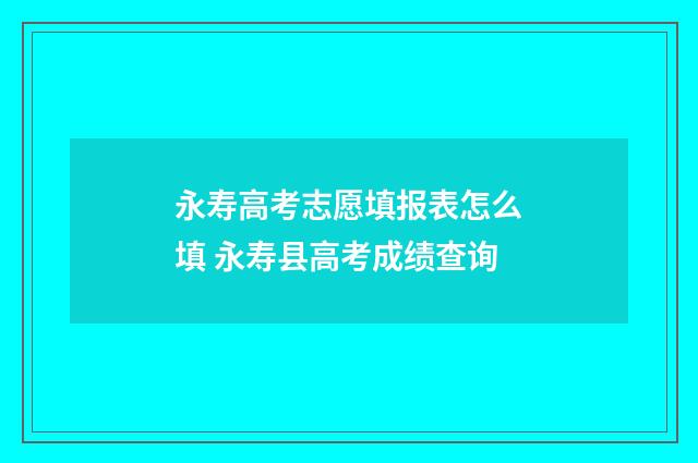 永寿高考志愿填报表怎么填 永寿县高考成绩查询