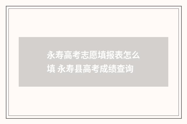永寿高考志愿填报表怎么填 永寿县高考成绩查询