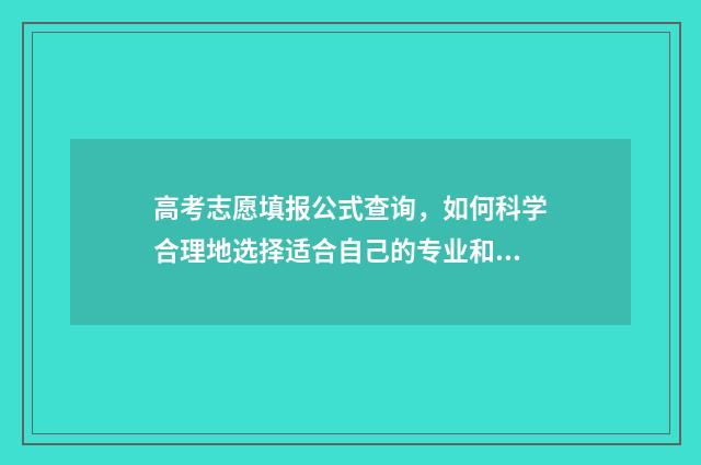 高考志愿填报公式查询，如何科学合理地选择适合自己的专业和学校？ 高考志愿填报公司起名