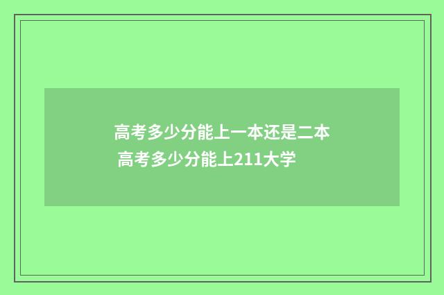 高考多少分能上一本还是二本 高考多少分能上211大学