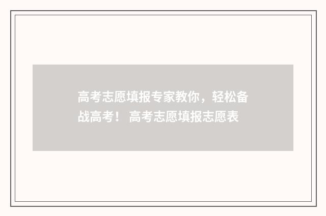 高考志愿填报专家教你，轻松备战高考！ 高考志愿填报志愿表