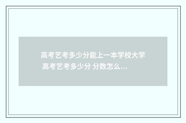 高考艺考多少分能上一本学校大学 高考艺考多少分 分数怎么计算