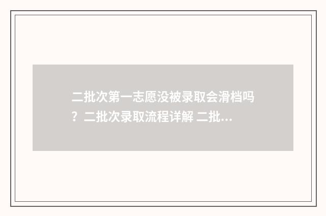 二批次第一志愿没被录取会滑档吗？二批次录取流程详解 二批次第一志愿是什么