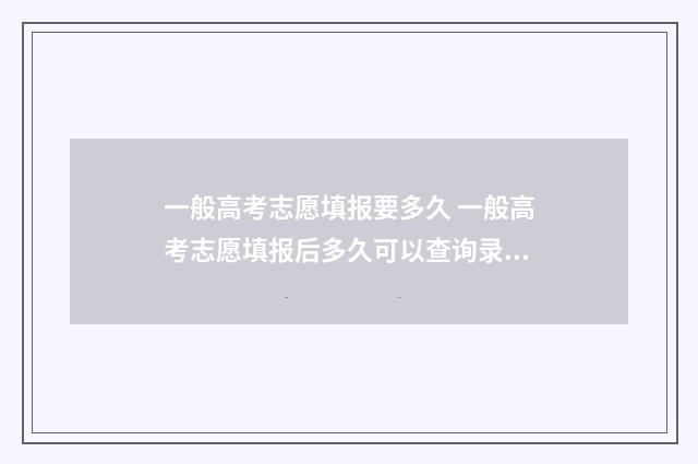 一般高考志愿填报要多久 一般高考志愿填报后多久可以查询录取情况