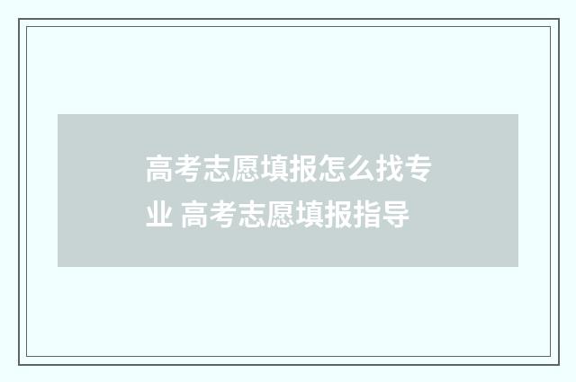 高考志愿填报怎么找专业 高考志愿填报指导
