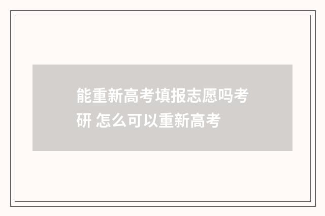 能重新高考填报志愿吗考研 怎么可以重新高考