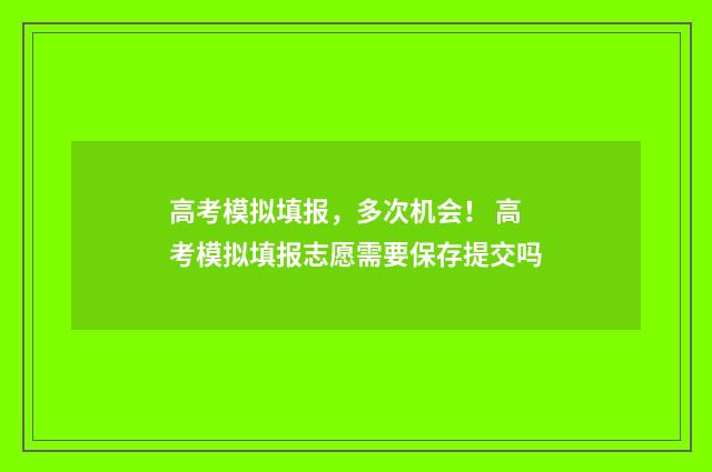高考模拟填报，多次机会！ 高考模拟填报志愿需要保存提交吗