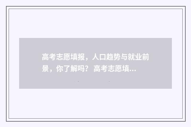 高考志愿填报，人口趋势与就业前景，你了解吗？ 高考志愿填报能填几个