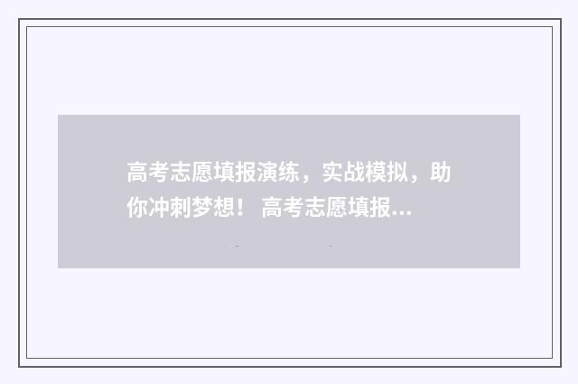 高考志愿填报演练，实战模拟，助你冲刺梦想！ 高考志愿填报演示视频