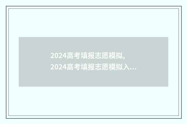 2024高考填报志愿模拟, 2024高考填报志愿模拟入口 2024高考填报志愿时间