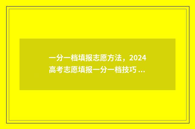 一分一档填报志愿方法，2024高考志愿填报一分一档技巧 怎样根据一分一档表报考学校