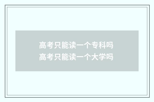高考只能读一个专科吗 高考只能读一个大学吗